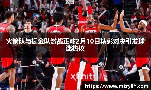火箭队与掘金队激战正酣2月10日精彩对决引发球迷热议