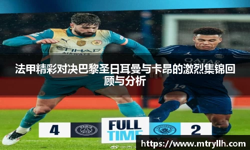 法甲精彩对决巴黎圣日耳曼与卡昂的激烈集锦回顾与分析